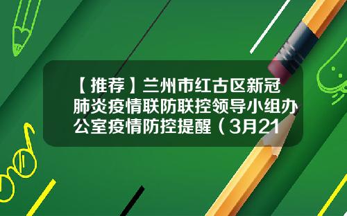 【推荐】兰州市红古区新冠肺炎疫情联防联控领导小组办公室疫情防控提醒（3月21日）-重庆建宏精细化工有限责任公司