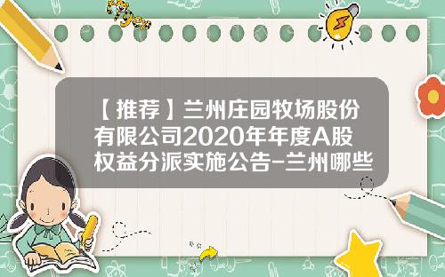 【推荐】兰州庄园牧场股份有限公司2020年年度A股权益分派实施公告-兰州哪些证券公司可以开港股