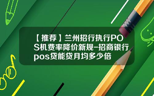 【推荐】兰州招行执行POS机费率降价新规-招商银行pos贷能贷月均多少倍