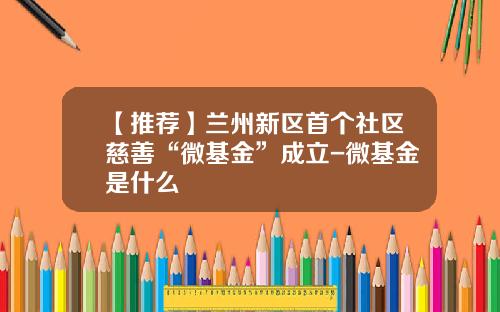 【推荐】兰州新区首个社区慈善“微基金”成立-微基金是什么