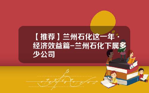 【推荐】兰州石化这一年·经济效益篇-兰州石化下属多少公司