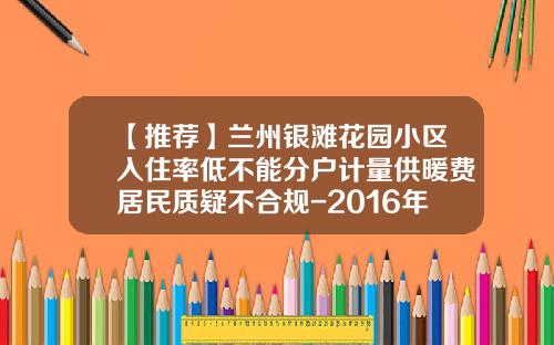 【推荐】兰州银滩花园小区入住率低不能分户计量供暖费居民质疑不合规-2016年银滩山水人家供暖多少度