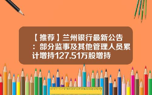【推荐】兰州银行最新公告：部分监事及其他管理人员累计增持127.51万股增持实施完毕-兰州银行股份有限公司