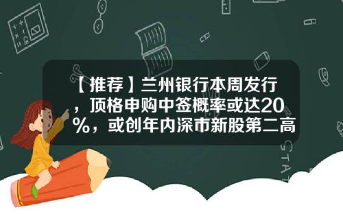 【推荐】兰州银行本周发行，顶格申购中签概率或达20%，或创年内深市新股第二高-自然人入股银行最低多少股