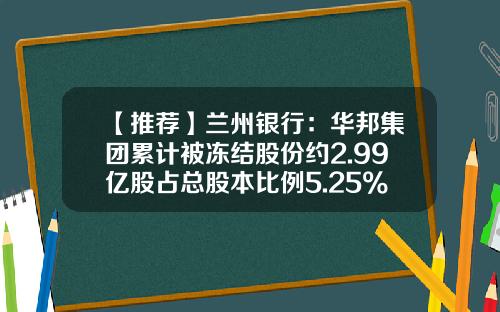 【推荐】兰州银行：华邦集团累计被冻结股份约2.99亿股占总股本比例5.25%-兰州银行股份有限公司