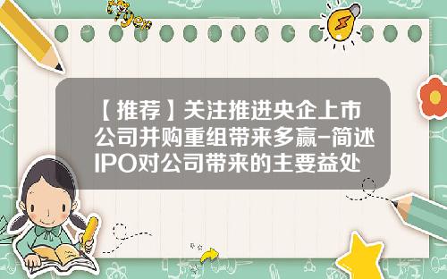 【推荐】关注推进央企上市公司并购重组带来多赢-简述IPO对公司带来的主要益处