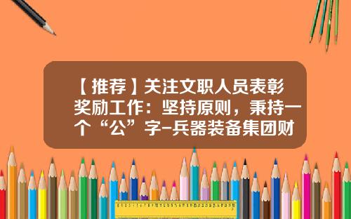 【推荐】关注文职人员表彰奖励工作：坚持原则，秉持一个“公”字-兵器装备集团财务有限责任公司电话是多少