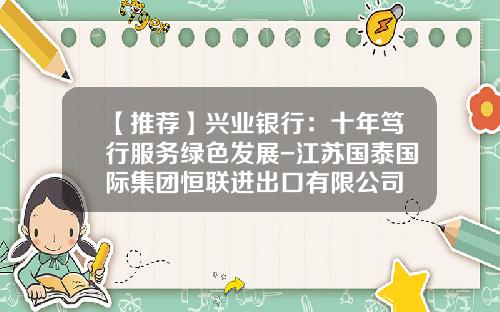 【推荐】兴业银行：十年笃行服务绿色发展-江苏国泰国际集团恒联进出口有限公司