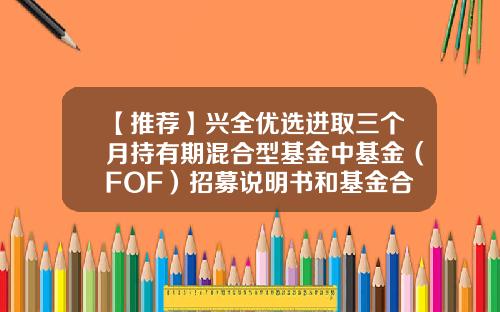 【推荐】兴全优选进取三个月持有期混合型基金中基金（FOF）招募说明书和基金合同的提示性公告-兴全基金官网首页