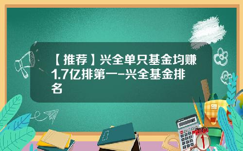 【推荐】兴全单只基金均赚1.7亿排第一-兴全基金排名