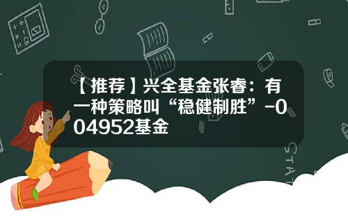 【推荐】兴全基金张睿：有一种策略叫“稳健制胜”-004952基金