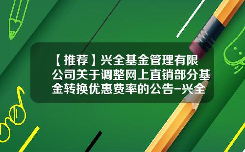 【推荐】兴全基金管理有限公司关于调整网上直销部分基金转换优惠费率的公告-兴全基金网