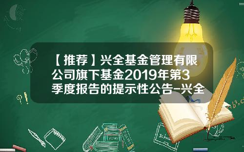 【推荐】兴全基金管理有限公司旗下基金2019年第3季度报告的提示性公告-兴全基金电话