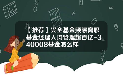 【推荐】兴全基金频曝离职基金经理人均管理超百亿-340008基金怎么样