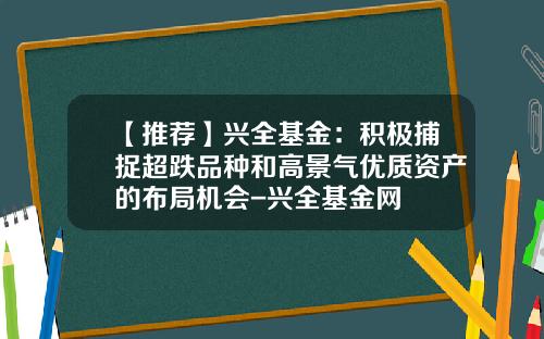 【推荐】兴全基金：积极捕捉超跌品种和高景气优质资产的布局机会-兴全基金网