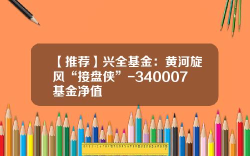 【推荐】兴全基金：黄河旋风“接盘侠”-340007基金净值