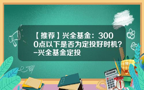 【推荐】兴全基金：3000点以下是否为定投好时机？-兴全基金定投