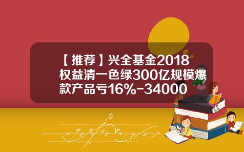 【推荐】兴全基金2018权益清一色绿300亿规模爆款产品亏16%-340007基金净值