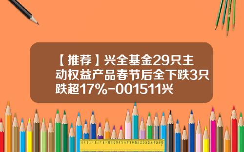 【推荐】兴全基金29只主动权益产品春节后全下跌3只跌超17%-001511兴全新视野基金