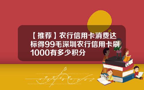 【推荐】农行信用卡消费达标得99毛深圳农行信用卡刷1000有多少积分