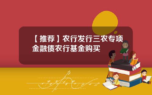 【推荐】农行发行三农专项金融债农行基金购买