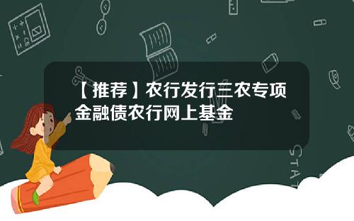 【推荐】农行发行三农专项金融债农行网上基金