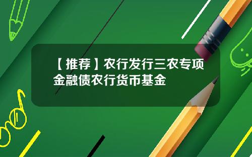 【推荐】农行发行三农专项金融债农行货币基金