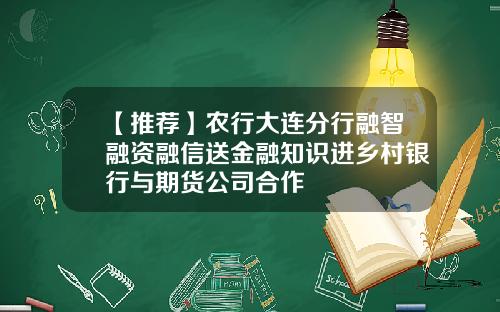 【推荐】农行大连分行融智融资融信送金融知识进乡村银行与期货公司合作