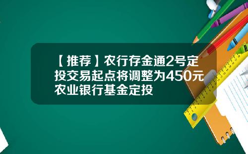 【推荐】农行存金通2号定投交易起点将调整为450元农业银行基金定投