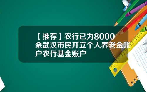 【推荐】农行已为8000余武汉市民开立个人养老金账户农行基金账户