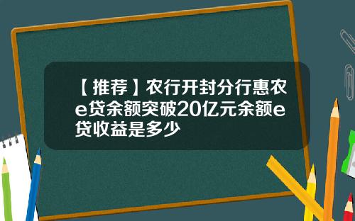 【推荐】农行开封分行惠农e贷余额突破20亿元余额e贷收益是多少