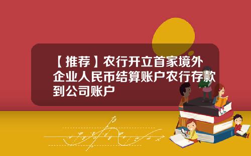 【推荐】农行开立首家境外企业人民币结算账户农行存款到公司账户