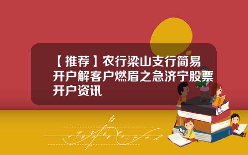 【推荐】农行梁山支行简易开户解客户燃眉之急济宁股票开户资讯
