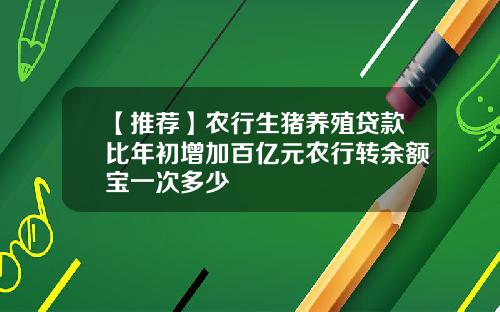 【推荐】农行生猪养殖贷款比年初增加百亿元农行转余额宝一次多少
