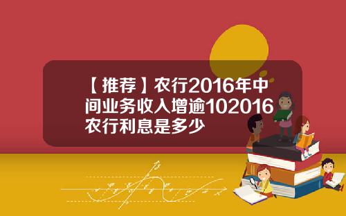 【推荐】农行2016年中间业务收入增逾102016农行利息是多少