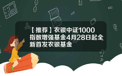 【推荐】农银中证1000指数增强基金4月28日起全新首发农银基金