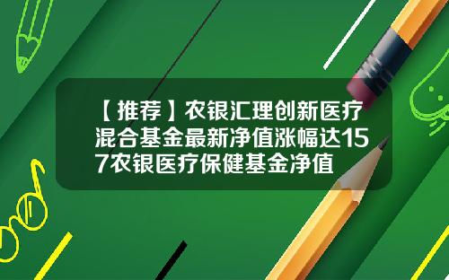 【推荐】农银汇理创新医疗混合基金最新净值涨幅达157农银医疗保健基金净值
