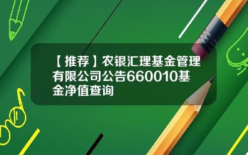 【推荐】农银汇理基金管理有限公司公告660010基金净值查询