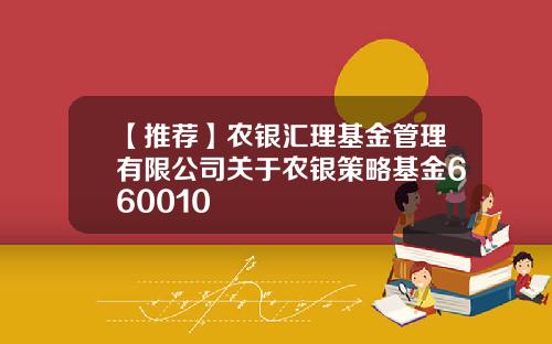 【推荐】农银汇理基金管理有限公司关于农银策略基金660010