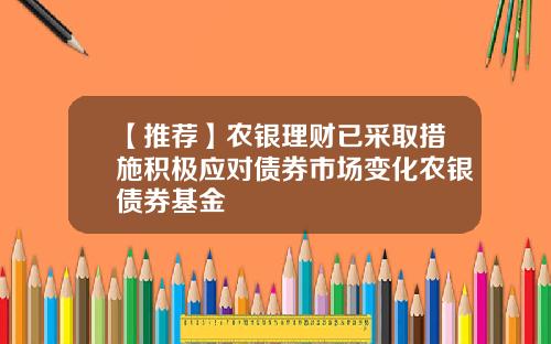 【推荐】农银理财已采取措施积极应对债券市场变化农银债券基金