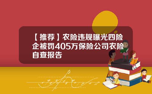 【推荐】农险违规曝光四险企被罚405万保险公司农险自查报告