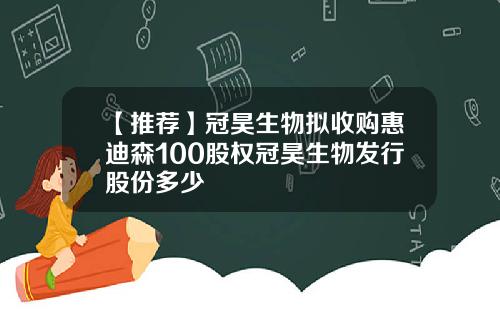 【推荐】冠昊生物拟收购惠迪森100股权冠昊生物发行股份多少