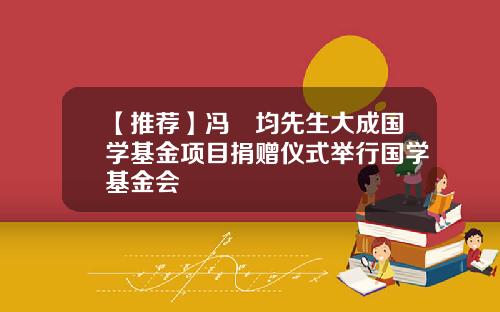 【推荐】冯燊均先生大成国学基金项目捐赠仪式举行国学基金会