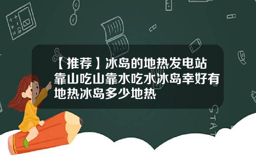 【推荐】冰岛的地热发电站靠山吃山靠水吃水冰岛幸好有地热冰岛多少地热