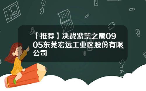【推荐】决战紫禁之巅0905东莞宏远工业区股份有限公司