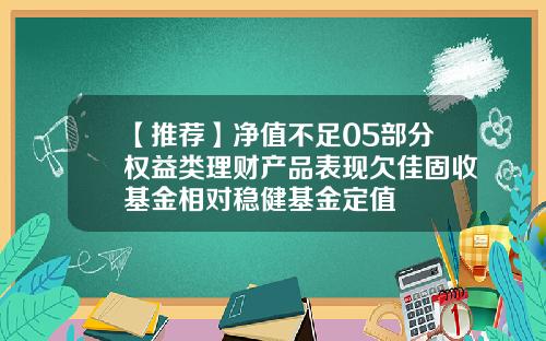 【推荐】净值不足05部分权益类理财产品表现欠佳固收基金相对稳健基金定值