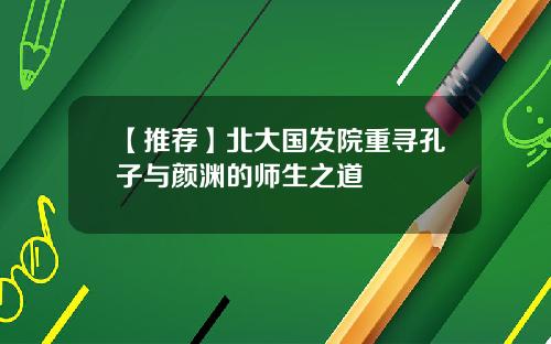 【推荐】北大国发院重寻孔子与颜渊的师生之道