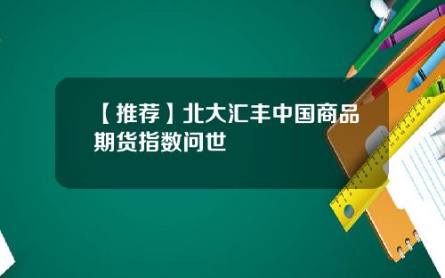 【推荐】北大汇丰中国商品期货指数问世