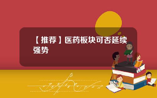 【推荐】医药板块可否延续强势