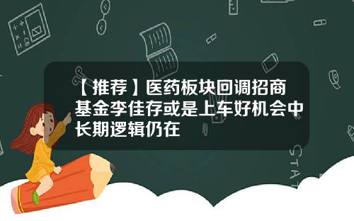 【推荐】医药板块回调招商基金李佳存或是上车好机会中长期逻辑仍在